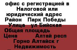  офис с регистрацией в Налоговой или юридический адрес. › Район ­ Парк Победы › Улица ­ ул Бийская › Общая площадь ­ 2 500 › Цена ­ 250 - Алтай респ., Горно-Алтайск г. Недвижимость » Помещения аренда   